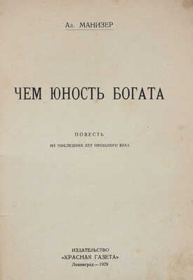 Манизер А. Чем юность богата. Повесть из последних лет прошлого века. Л.: Красная газета, 1929.